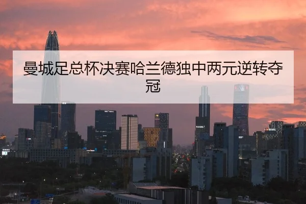 曼城足总杯决赛哈兰德独中两元逆转夺冠