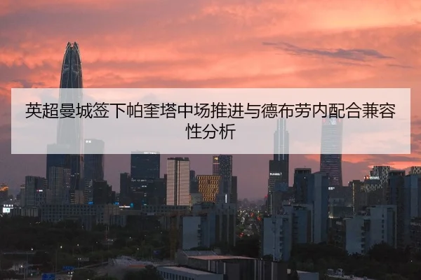 英超曼城签下帕奎塔中场推进与德布劳内配合兼容性分析
